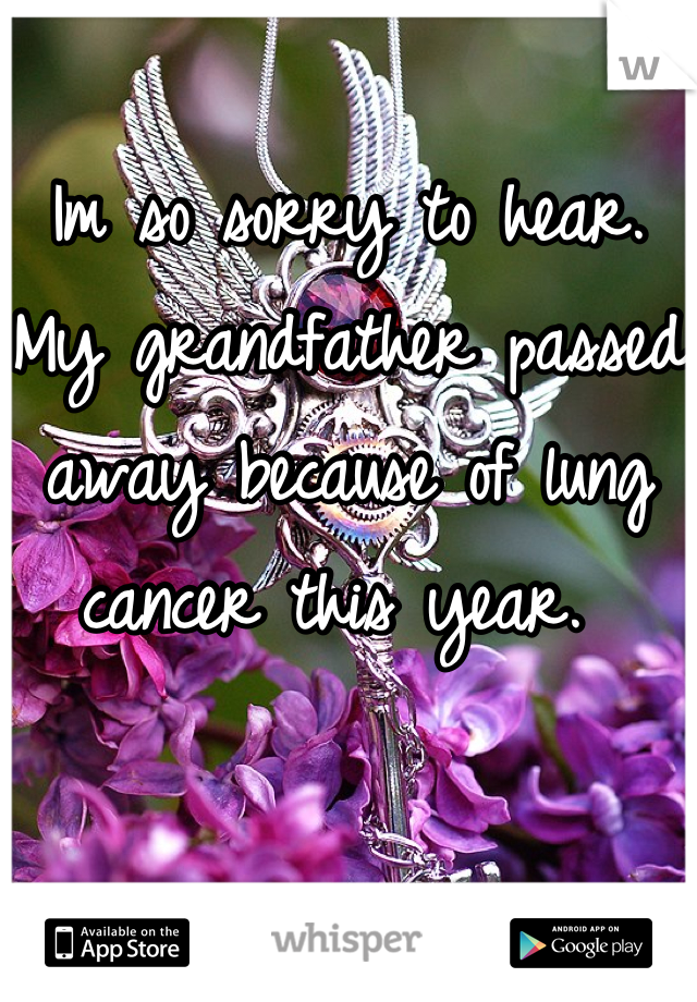 Im so sorry to hear. My grandfather passed away because of lung cancer this year. 