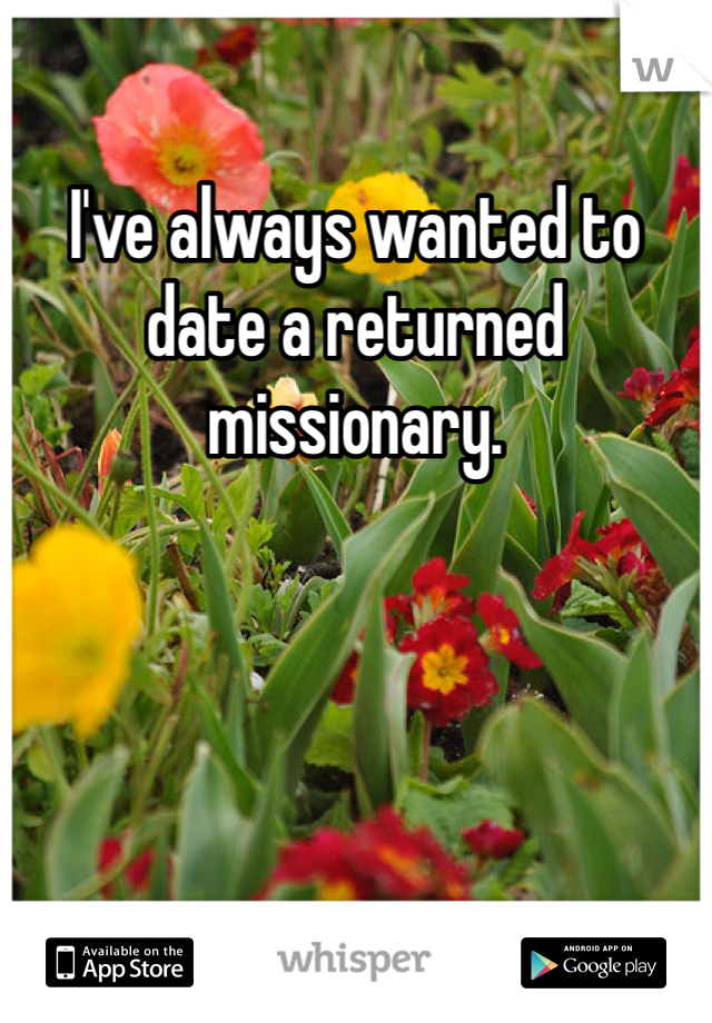 I've always wanted to date a returned missionary. 