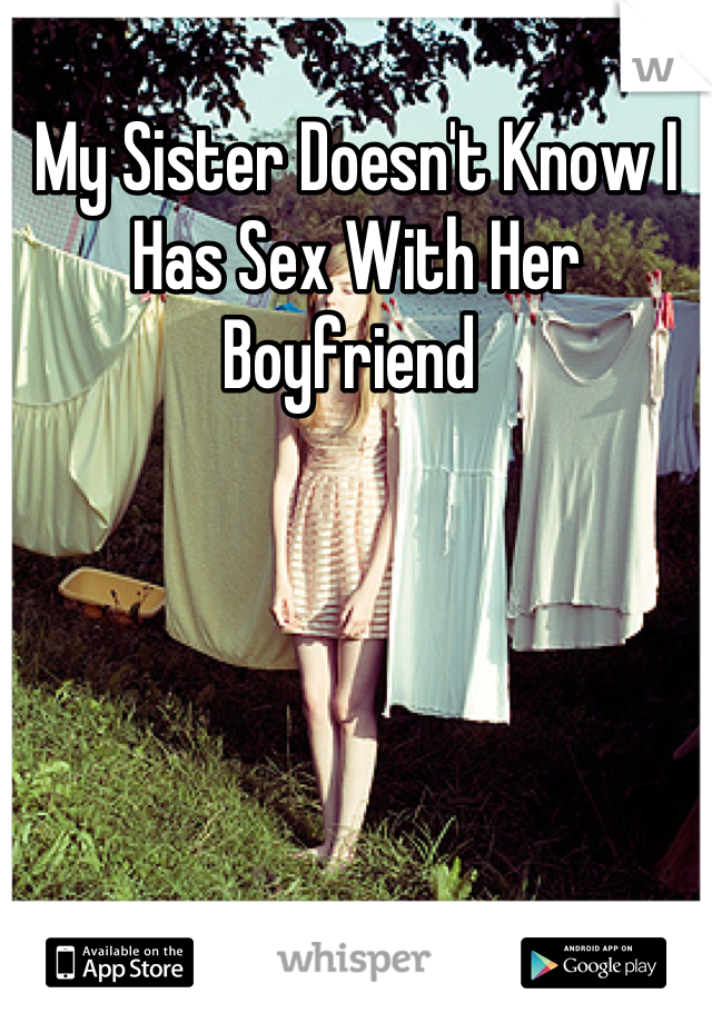 My Sister Doesn't Know I Has Sex With Her Boyfriend 
