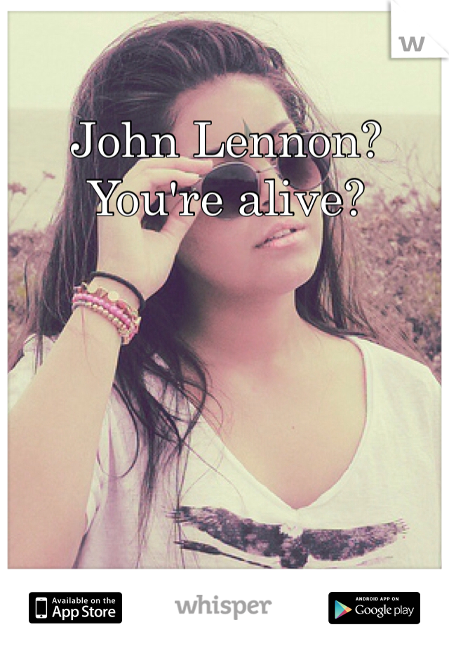 John Lennon? You're alive?