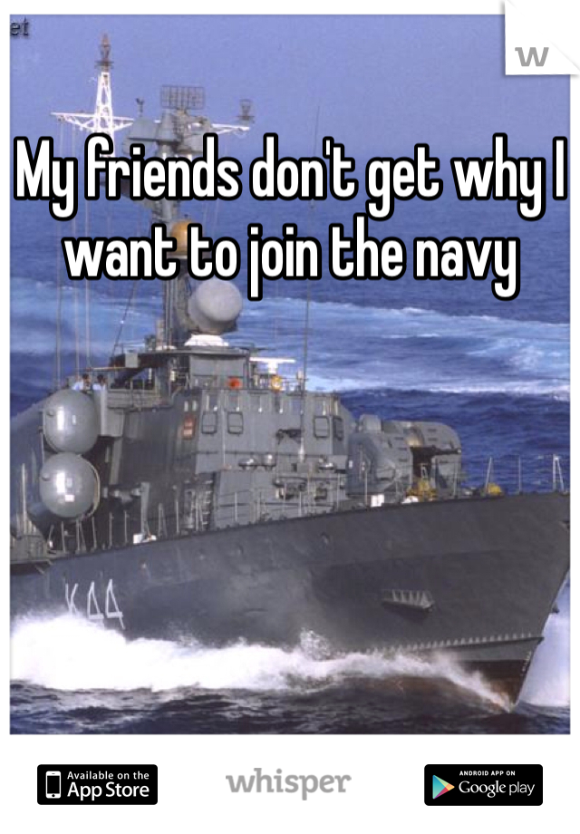 My friends don't get why I want to join the navy