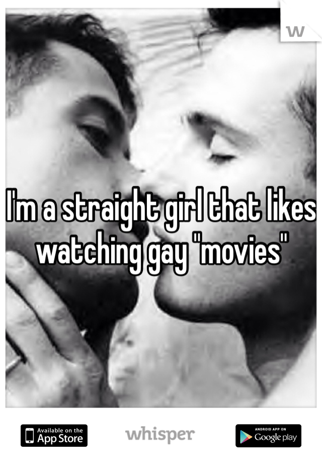 I'm a straight girl that likes watching gay "movies"