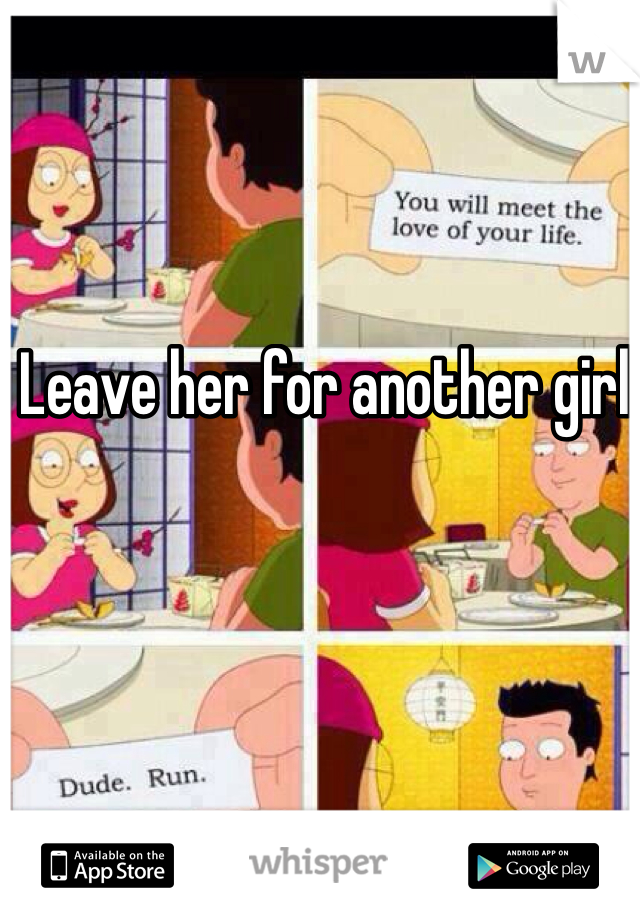 Leave her for another girl
