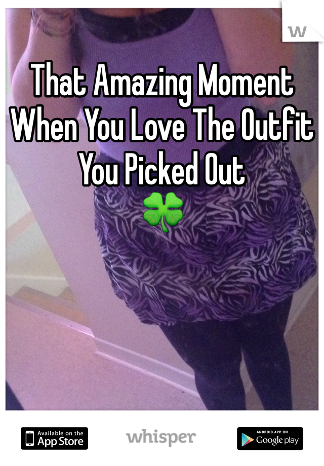 That Amazing Moment When You Love The Outfit You Picked Out
🍀