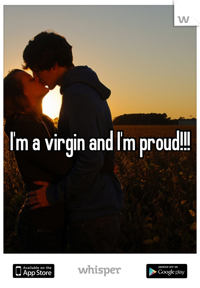 I'm a virgin and I'm proud!!!