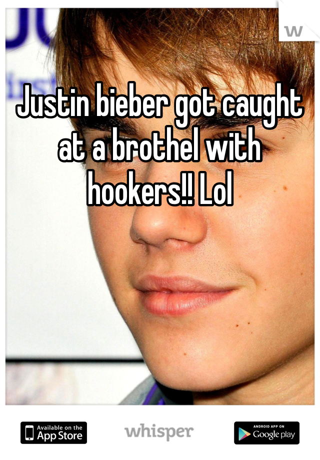 Justin bieber got caught at a brothel with hookers!! Lol