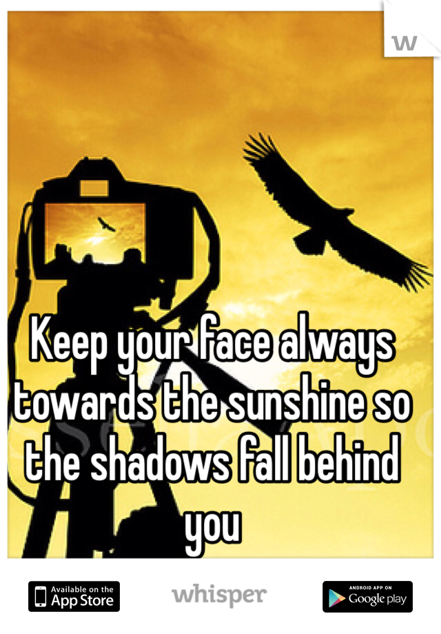 Keep your face always towards the sunshine so the shadows fall behind you