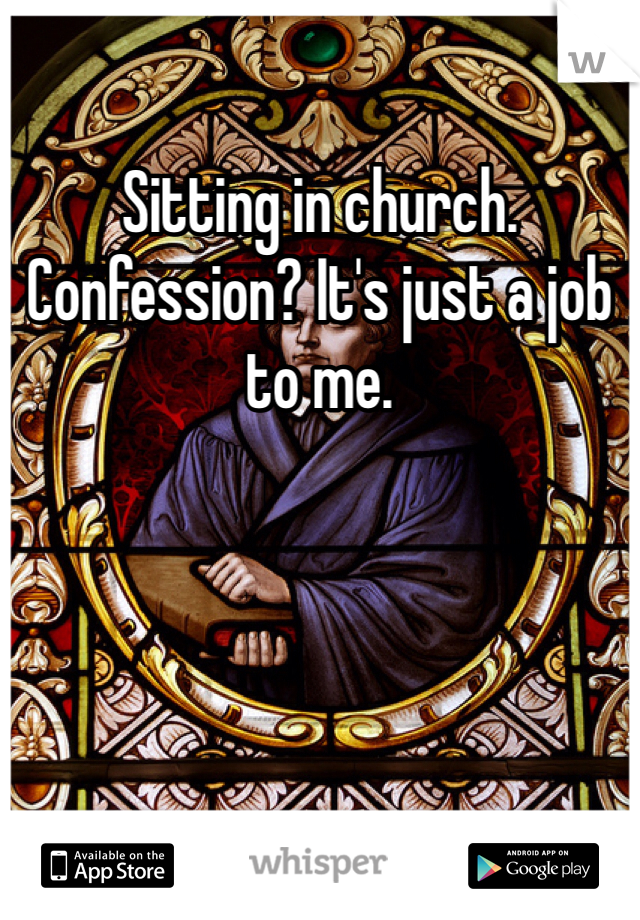 Sitting in church. Confession? It's just a job to me.