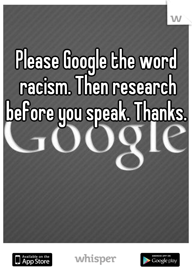 Please Google the word racism. Then research before you speak. Thanks. 