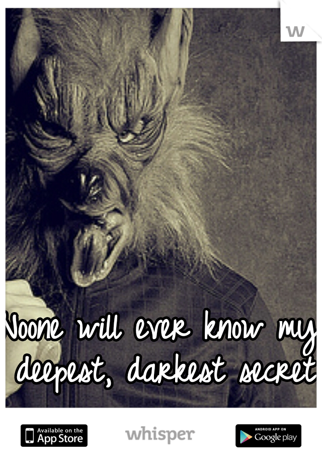 Noone will ever know my deepest, darkest secret.