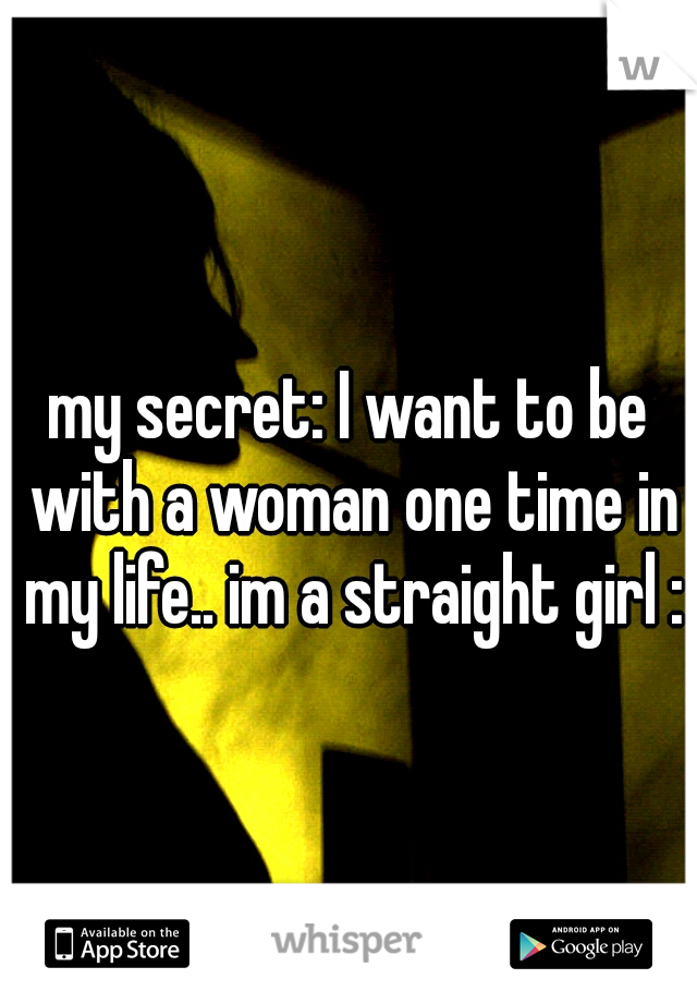 my secret: I want to be with a woman one time in my life.. im a straight girl :/