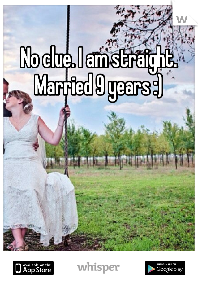 No clue. I am straight. Married 9 years :)