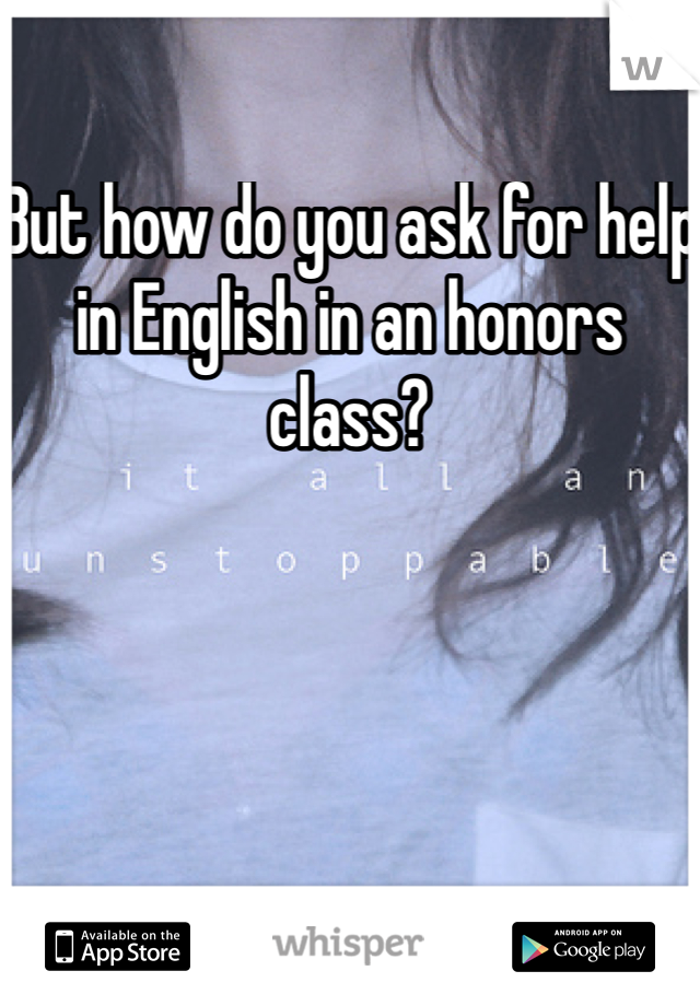 But how do you ask for help in English in an honors class?