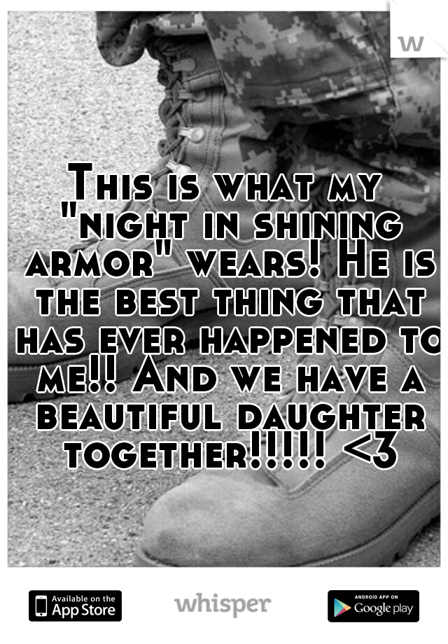 This is what my "night in shining armor" wears! He is the best thing that has ever happened to me!! And we have a beautiful daughter together!!!!! <3