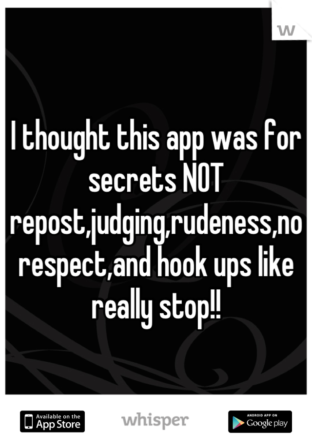 I thought this app was for secrets NOT repost,judging,rudeness,no respect,and hook ups like really stop!!
