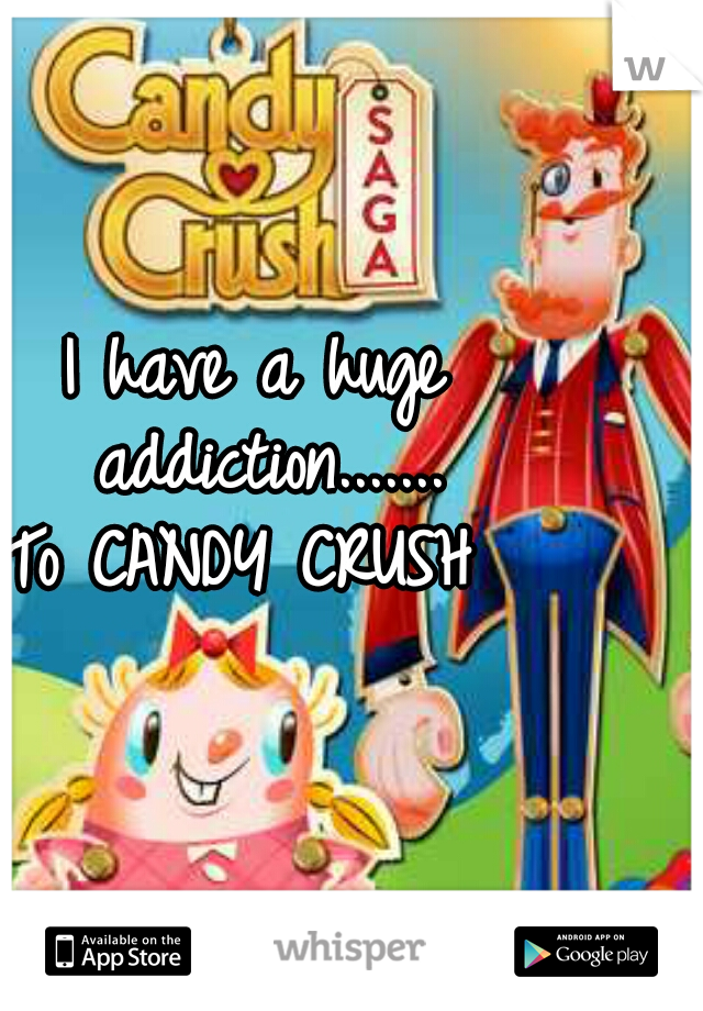 I have a huge addiction.......


To CANDY CRUSH 