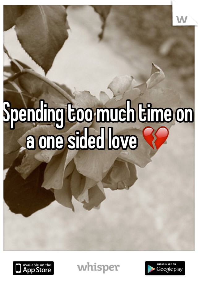 Spending too much time on a one sided love 💔