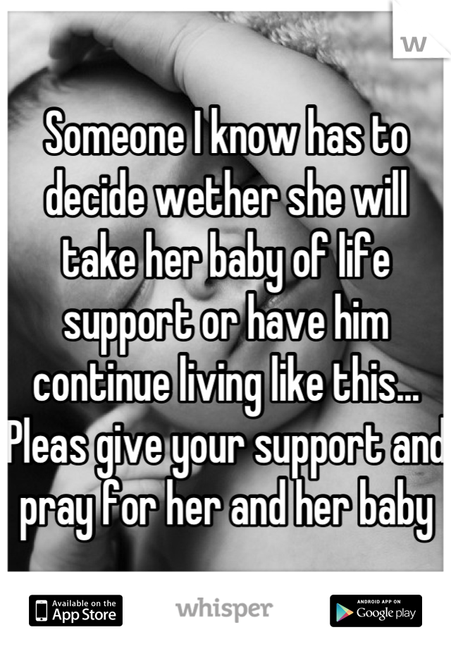 Someone I know has to decide wether she will take her baby of life support or have him continue living like this...
Pleas give your support and pray for her and her baby