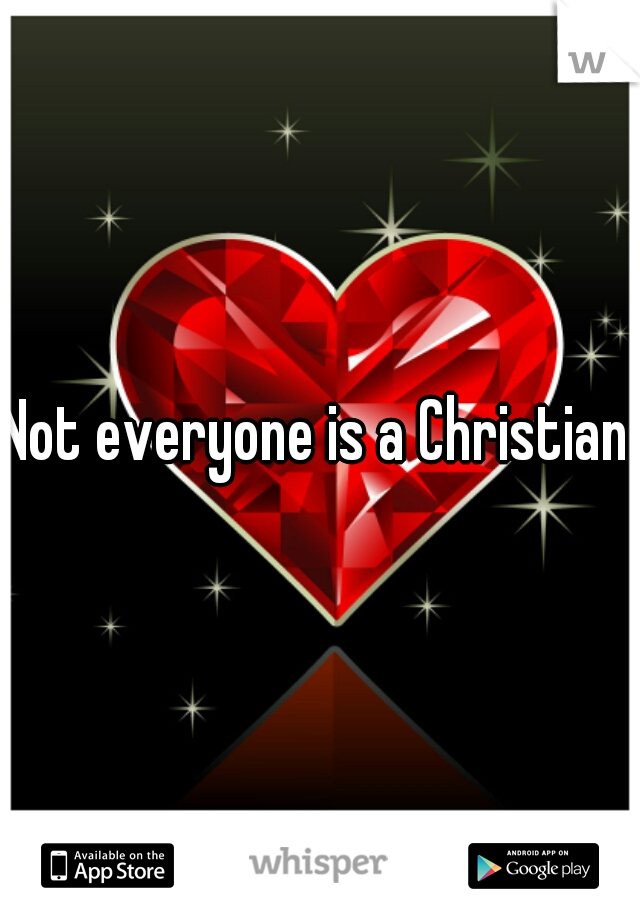 Not everyone is a Christian.