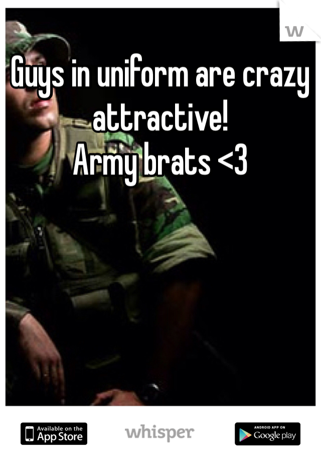 Guys in uniform are crazy attractive!
Army brats <3