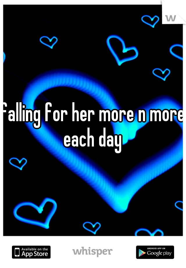 falling for her more n more each day 