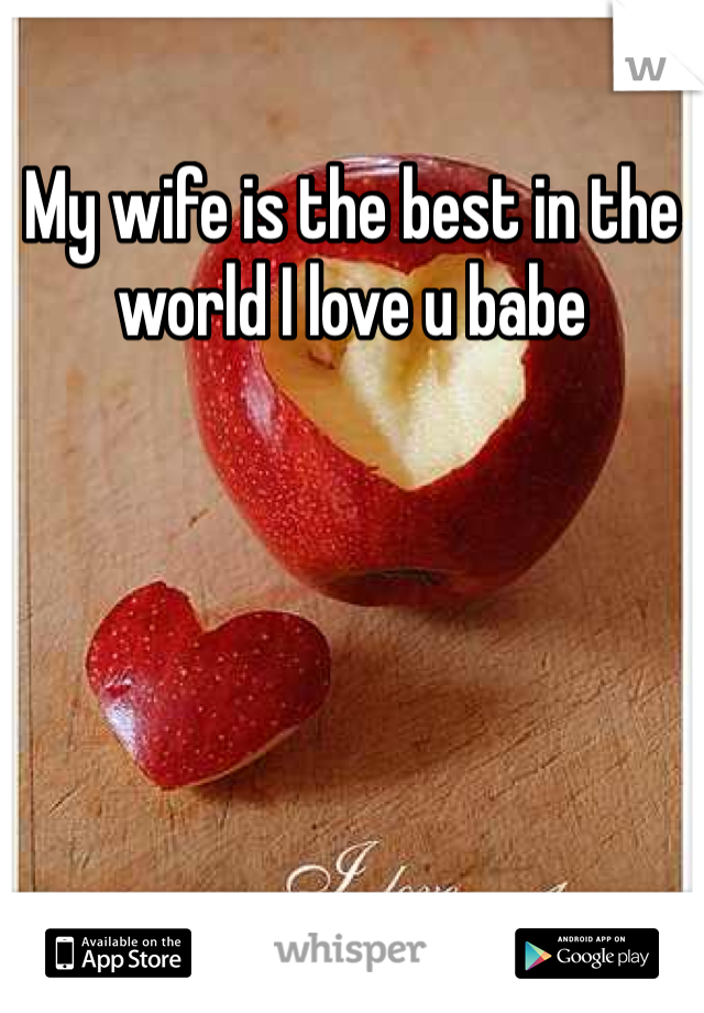 My wife is the best in the world I love u babe