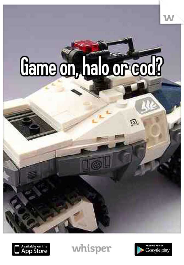 Game on, halo or cod?
