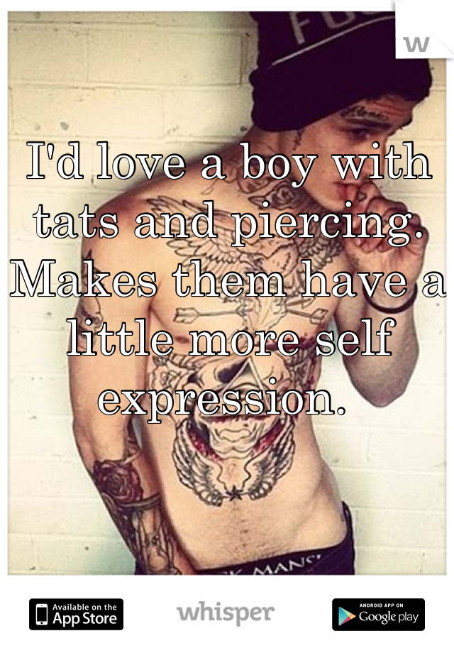I'd love a boy with tats and piercing. Makes them have a little more self expression. 