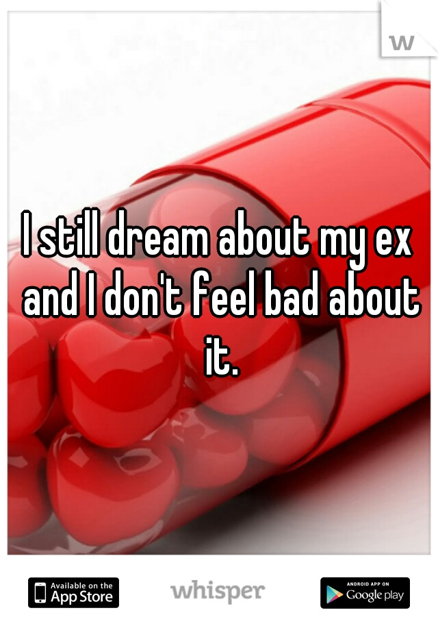 I still dream about my ex and I don't feel bad about it.