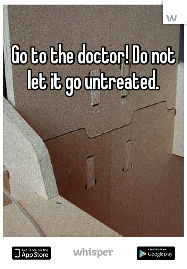 Go to the doctor! Do not let it go untreated. 