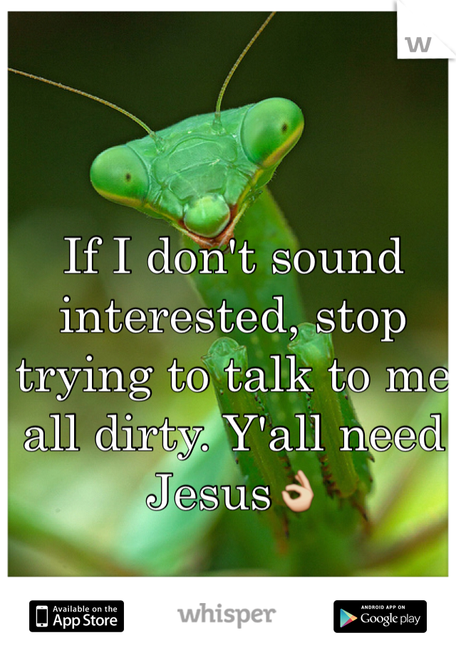 If I don't sound interested, stop trying to talk to me all dirty. Y'all need Jesus👌