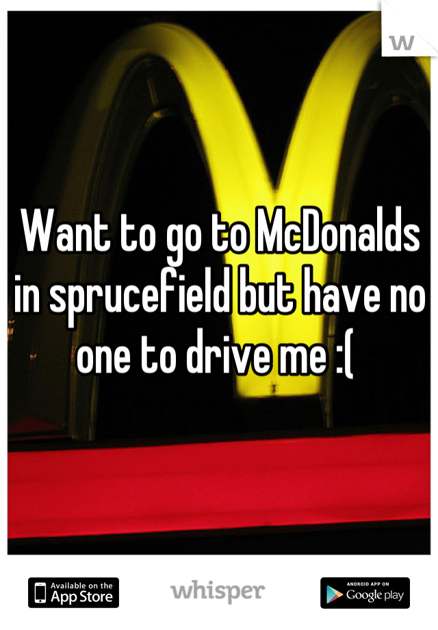 Want to go to McDonalds in sprucefield but have no one to drive me :( 
