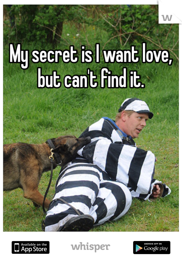 My secret is I want love, but can't find it. 