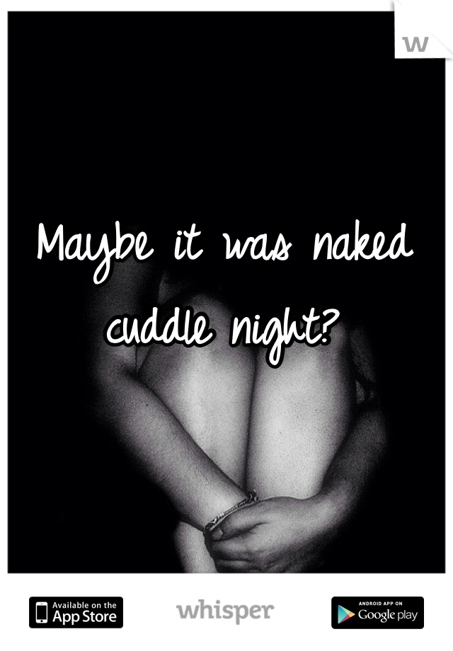 Maybe it was naked cuddle night?