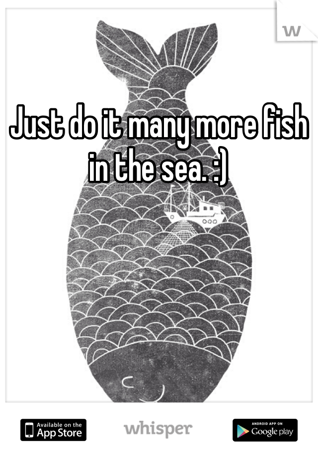 Just do it many more fish in the sea. :) 