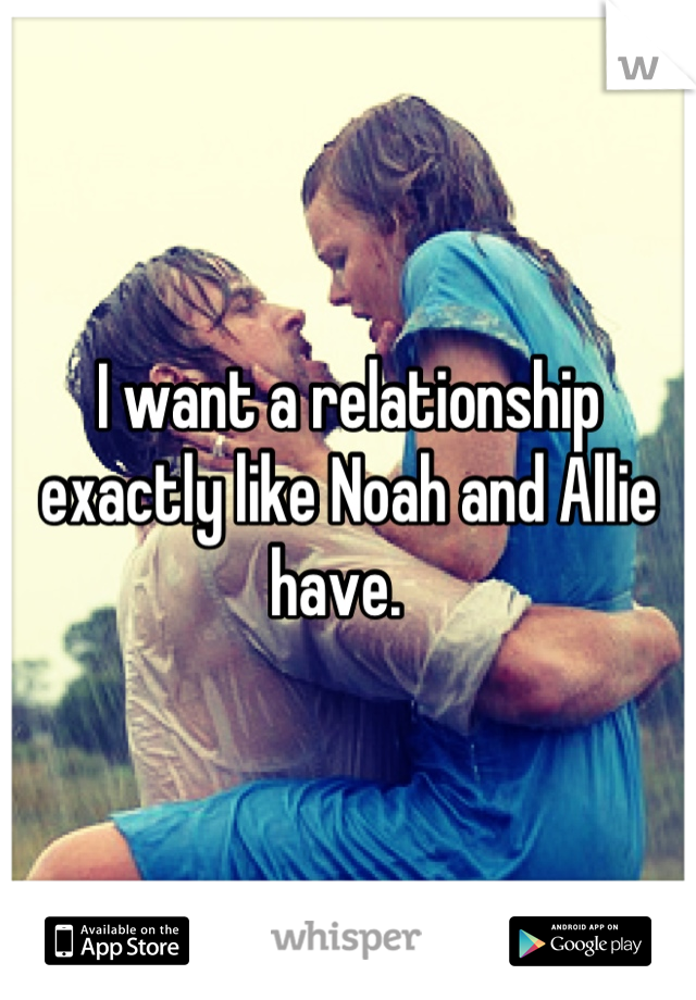 I want a relationship exactly like Noah and Allie have.  
