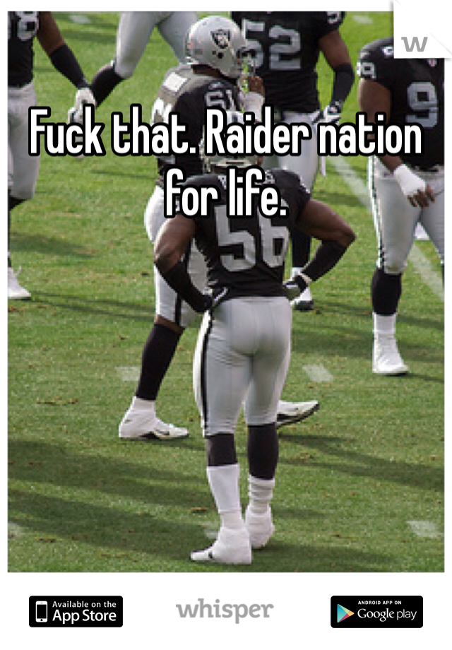 Fuck that. Raider nation for life. 