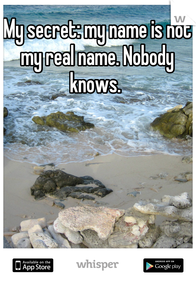 My secret: my name is not my real name. Nobody knows. 