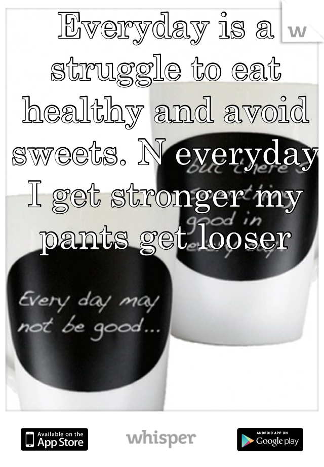 Everyday is a struggle to eat healthy and avoid sweets. N everyday I get stronger my pants get looser