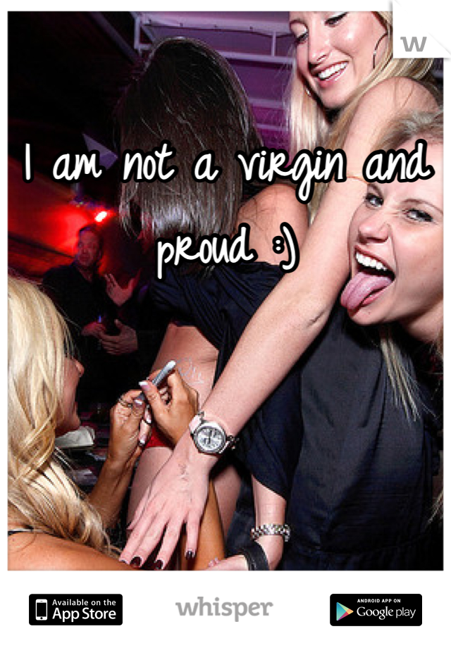 I am not a virgin and proud :)