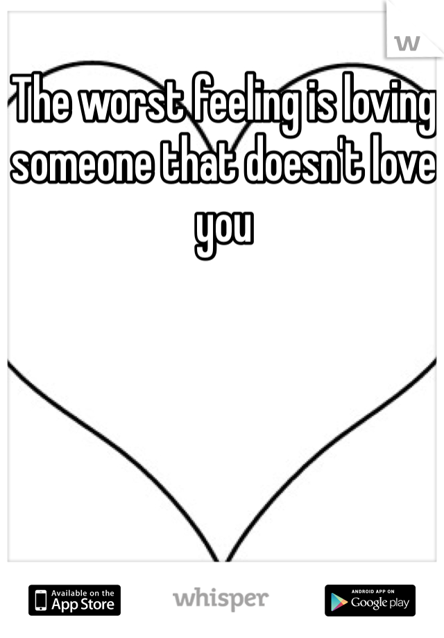 The worst feeling is loving someone that doesn't love you 