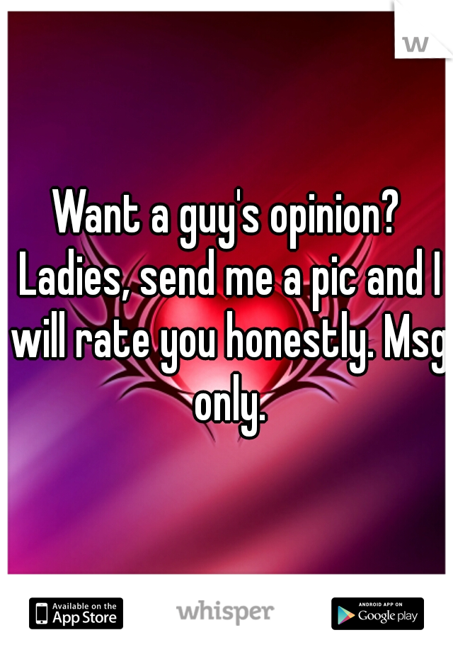 Want a guy's opinion? Ladies, send me a pic and I will rate you honestly. Msg only.
