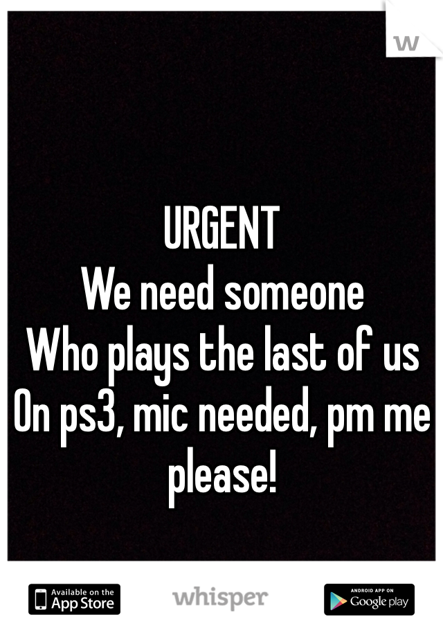 URGENT
We need someone
Who plays the last of us
On ps3, mic needed, pm me please! 