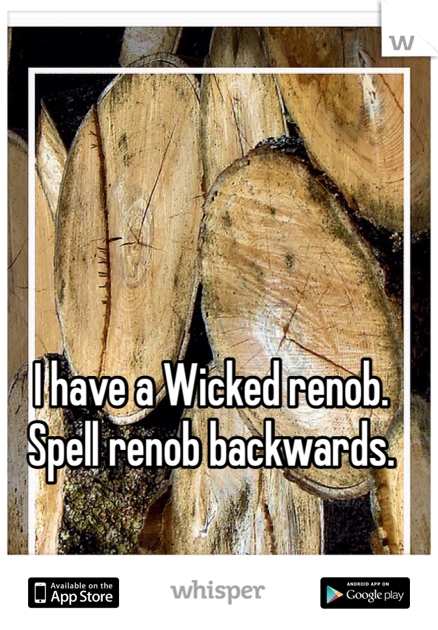 I have a Wicked renob. Spell renob backwards. 