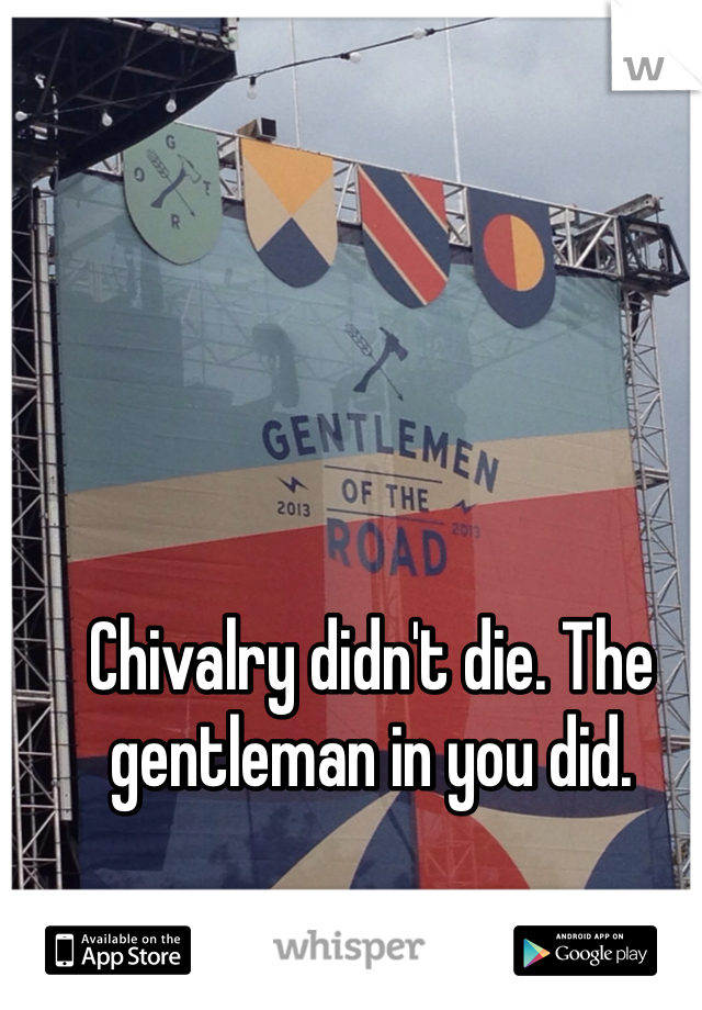 Chivalry didn't die. The gentleman in you did.
