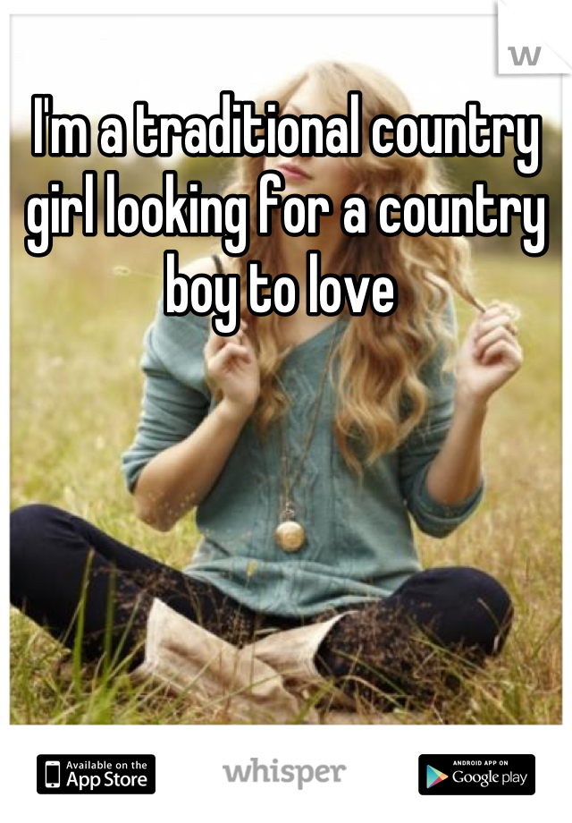 I'm a traditional country girl looking for a country boy to love 