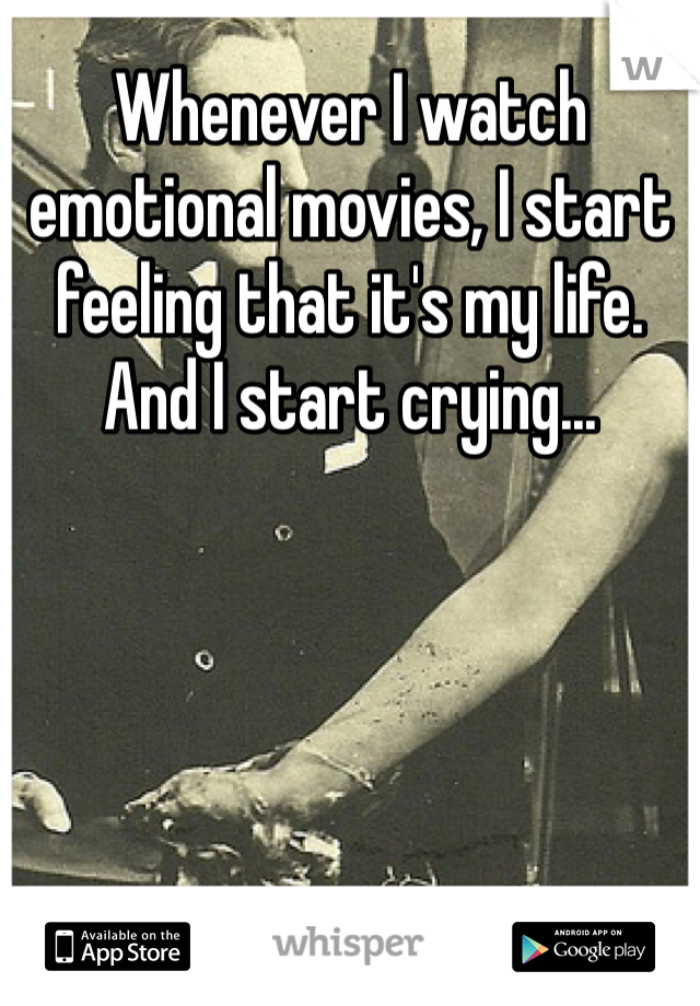 Whenever I watch emotional movies, I start feeling that it's my life. And I start crying...