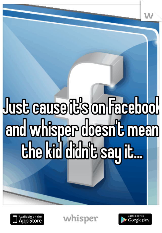 Just cause it's on Facebook and whisper doesn't mean the kid didn't say it...