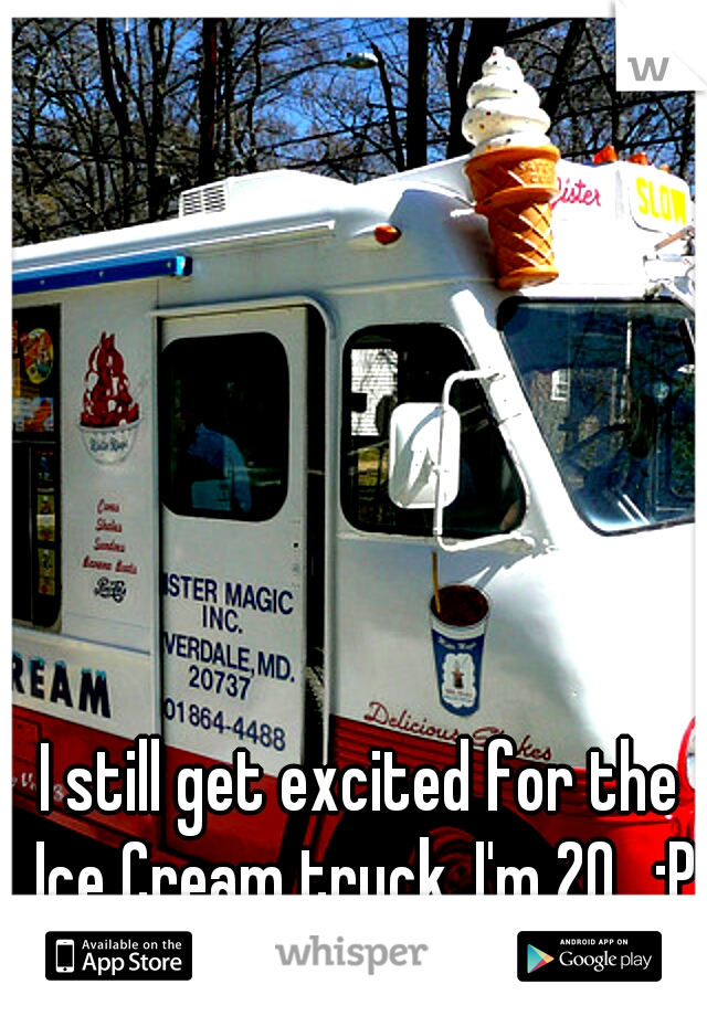 I still get excited for the Ice Cream truck. I'm 20.. :P