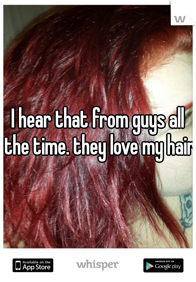 I hear that from guys all the time. they love my hair.